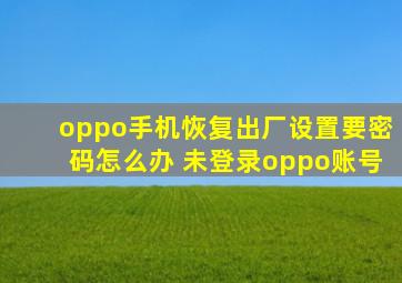 oppo手机恢复出厂设置要密码怎么办 未登录oppo账号